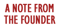 A NOTE FROM OUR FOUNDER